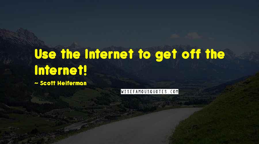 Scott Heiferman Quotes: Use the Internet to get off the Internet!