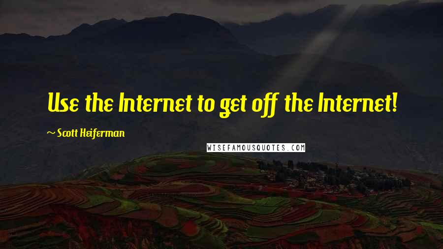 Scott Heiferman Quotes: Use the Internet to get off the Internet!