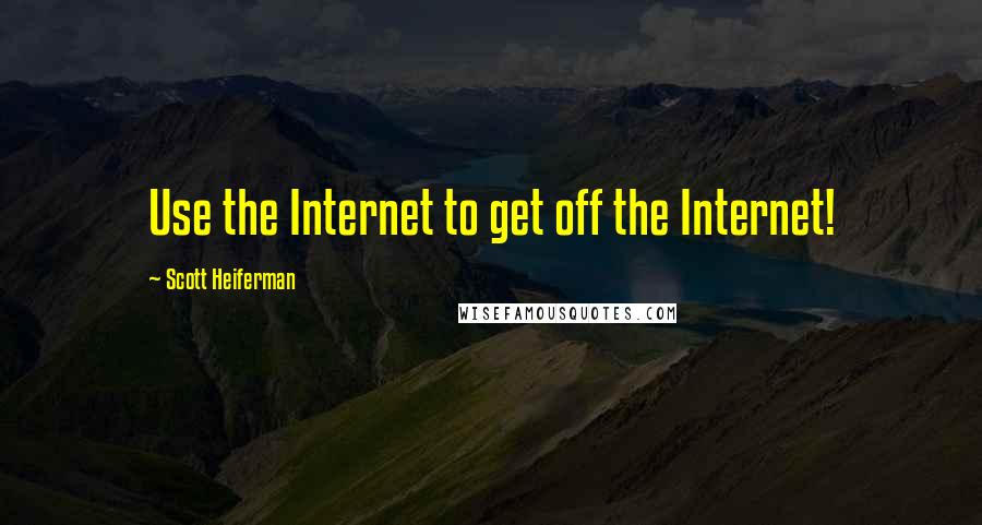 Scott Heiferman Quotes: Use the Internet to get off the Internet!