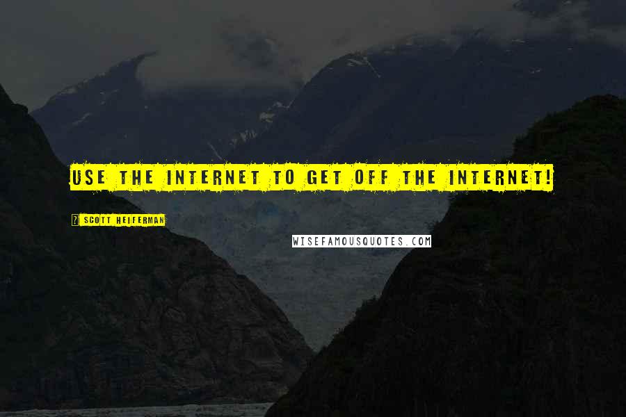 Scott Heiferman Quotes: Use the Internet to get off the Internet!