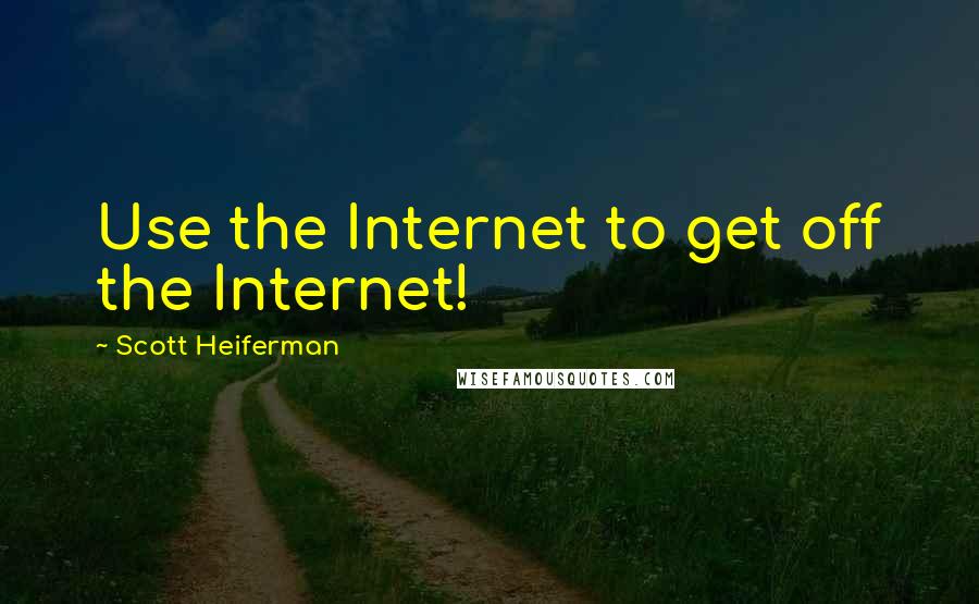 Scott Heiferman Quotes: Use the Internet to get off the Internet!