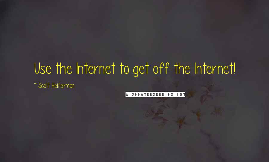 Scott Heiferman Quotes: Use the Internet to get off the Internet!