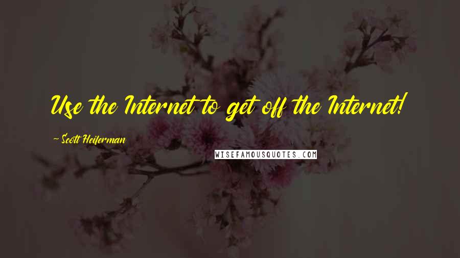 Scott Heiferman Quotes: Use the Internet to get off the Internet!