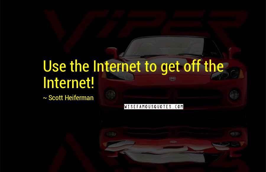 Scott Heiferman Quotes: Use the Internet to get off the Internet!