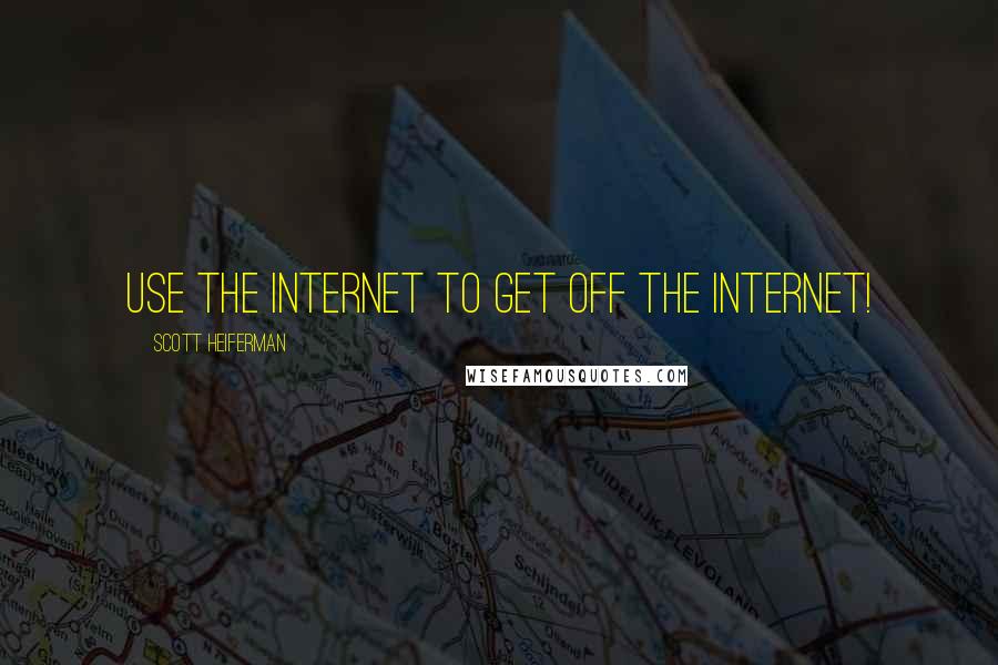 Scott Heiferman Quotes: Use the Internet to get off the Internet!