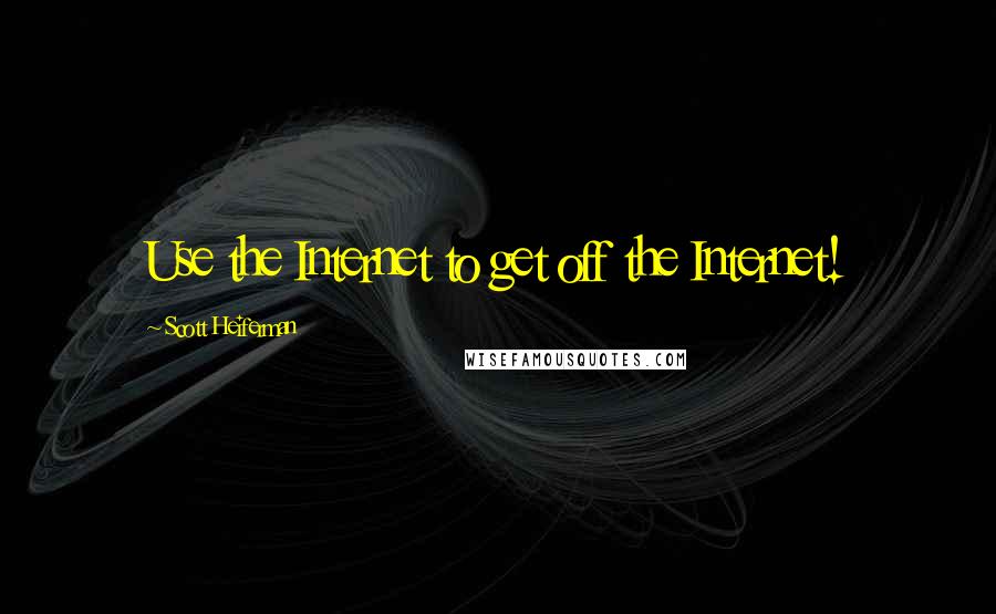 Scott Heiferman Quotes: Use the Internet to get off the Internet!