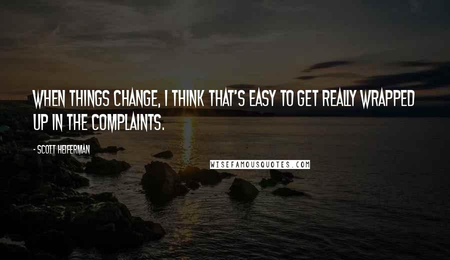 Scott Heiferman Quotes: When things change, I think that's easy to get really wrapped up in the complaints.