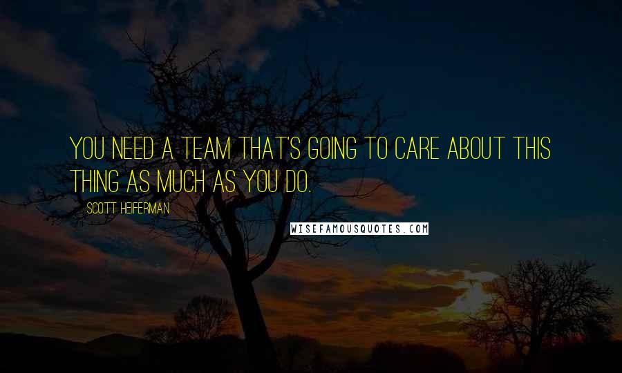 Scott Heiferman Quotes: You need a team that's going to care about this thing as much as you do.