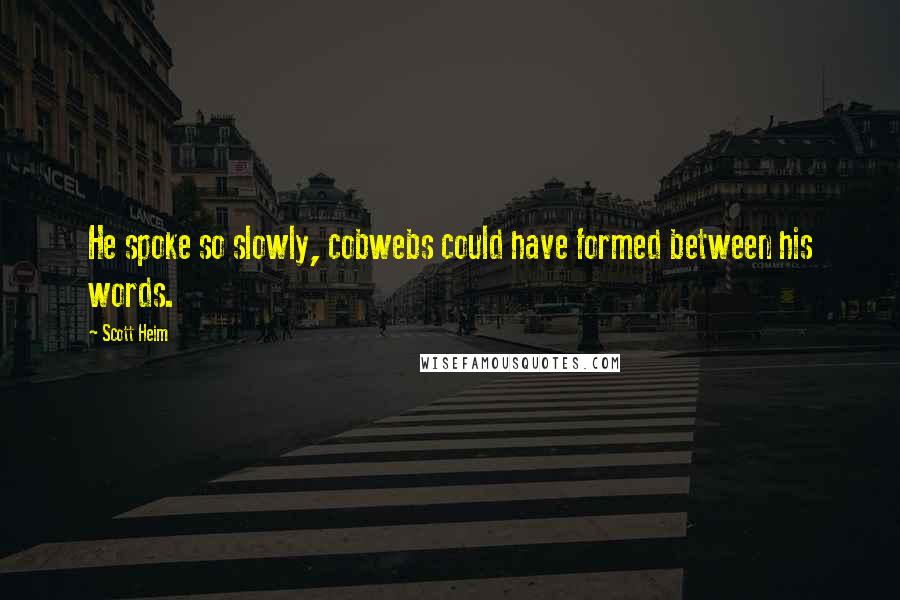 Scott Heim Quotes: He spoke so slowly, cobwebs could have formed between his words.
