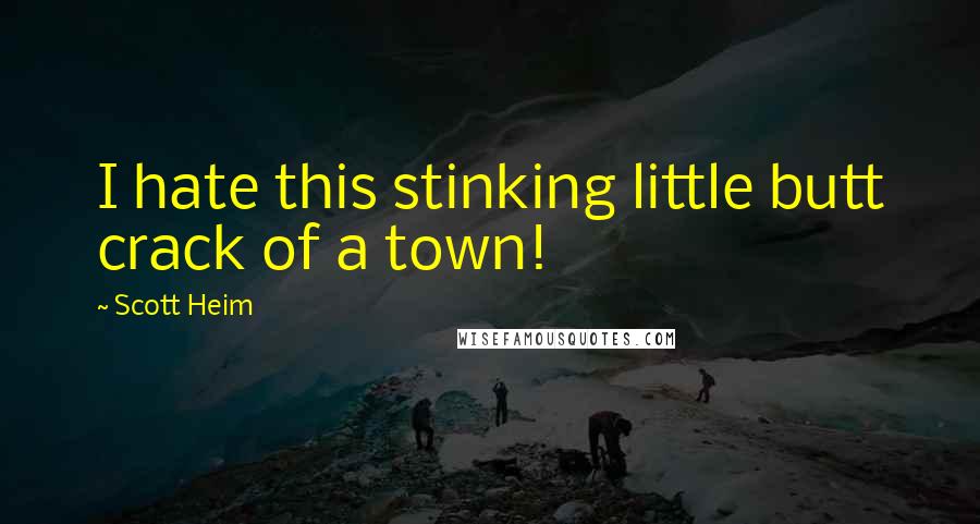 Scott Heim Quotes: I hate this stinking little butt crack of a town!