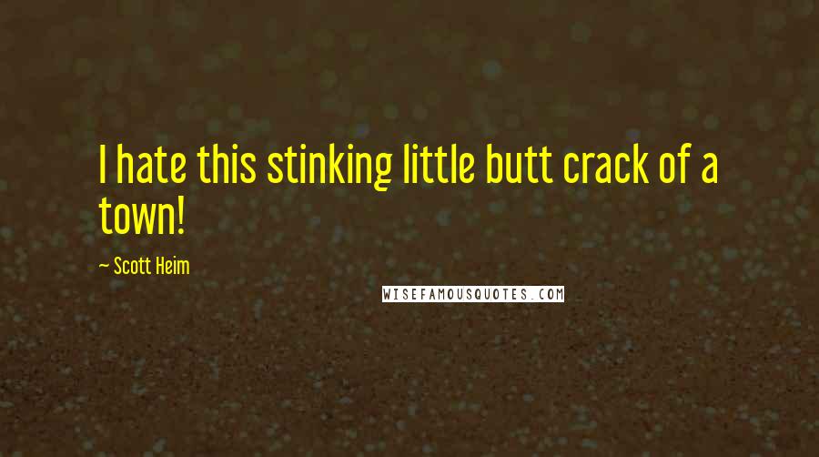 Scott Heim Quotes: I hate this stinking little butt crack of a town!