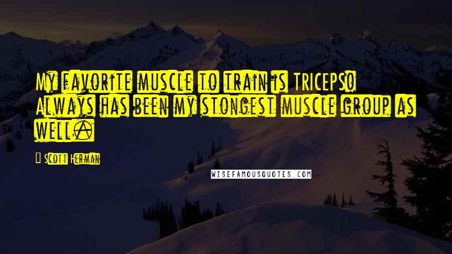 Scott Herman Quotes: My favorite muscle to train is TRICEPS! Always has been my stongest muscle group as well.