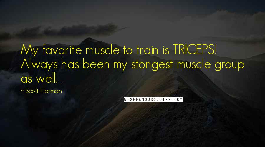 Scott Herman Quotes: My favorite muscle to train is TRICEPS! Always has been my stongest muscle group as well.