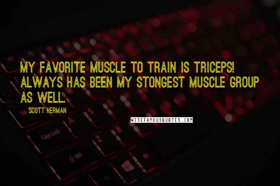 Scott Herman Quotes: My favorite muscle to train is TRICEPS! Always has been my stongest muscle group as well.