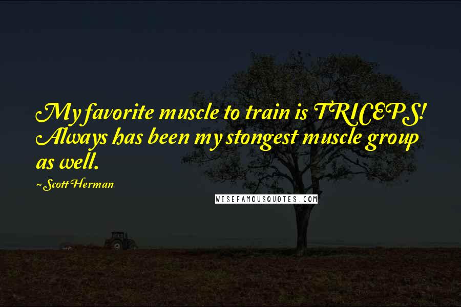 Scott Herman Quotes: My favorite muscle to train is TRICEPS! Always has been my stongest muscle group as well.