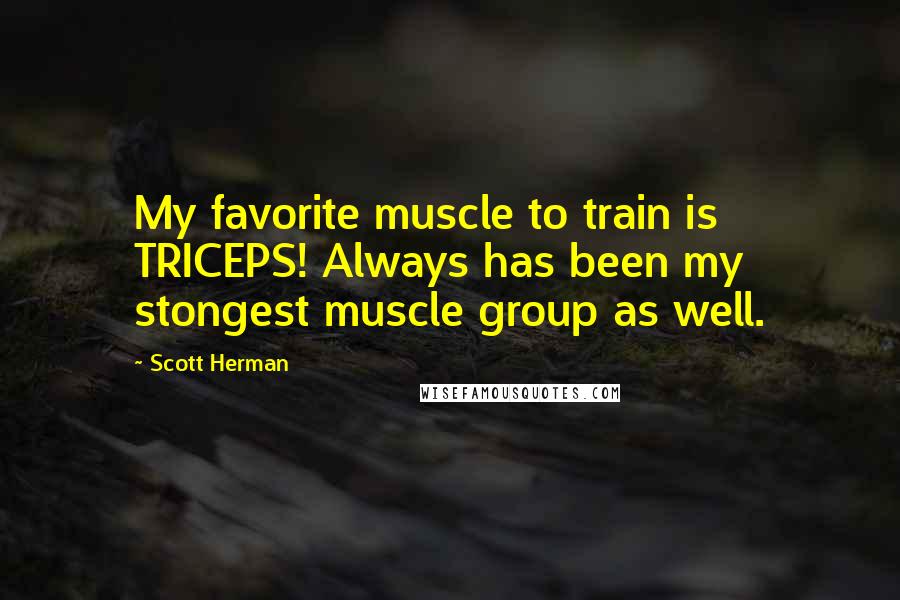 Scott Herman Quotes: My favorite muscle to train is TRICEPS! Always has been my stongest muscle group as well.