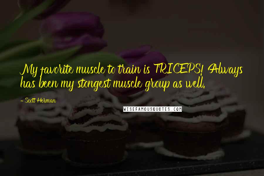 Scott Herman Quotes: My favorite muscle to train is TRICEPS! Always has been my stongest muscle group as well.