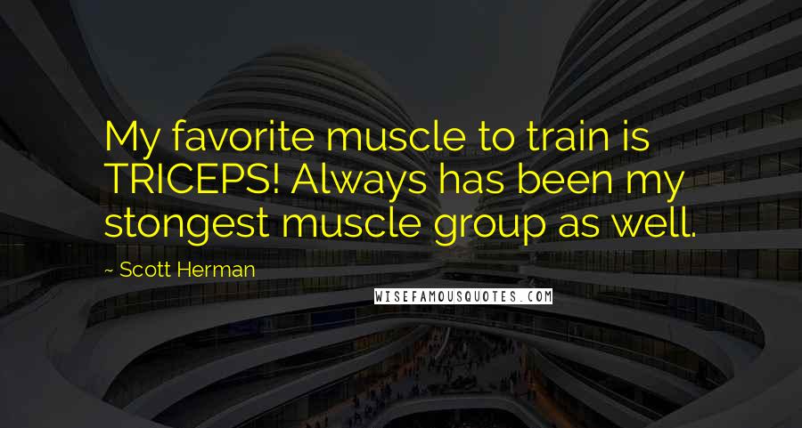 Scott Herman Quotes: My favorite muscle to train is TRICEPS! Always has been my stongest muscle group as well.