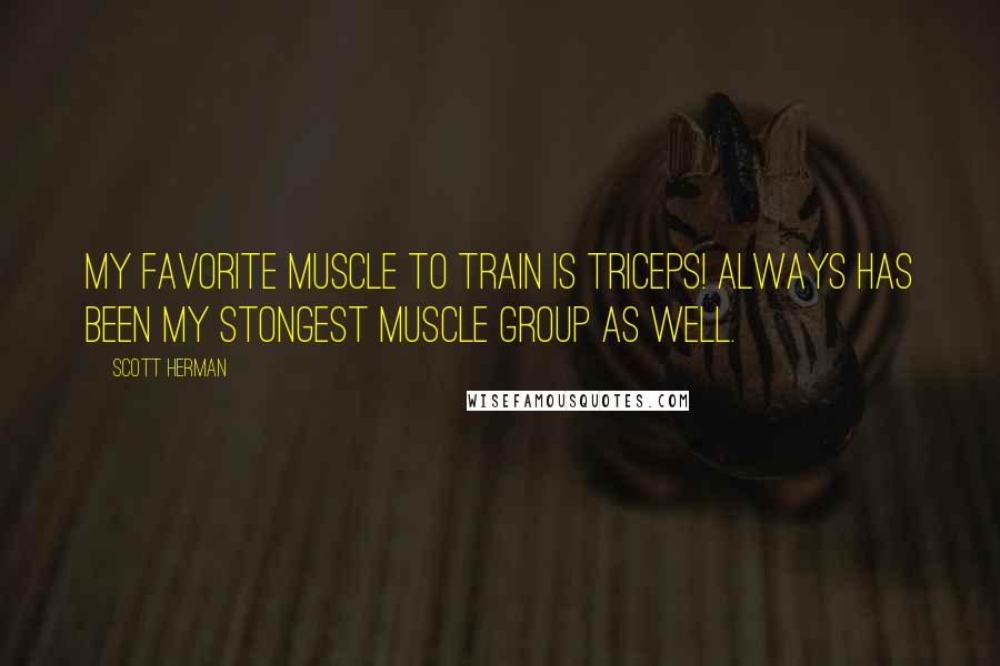 Scott Herman Quotes: My favorite muscle to train is TRICEPS! Always has been my stongest muscle group as well.