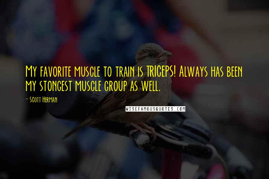 Scott Herman Quotes: My favorite muscle to train is TRICEPS! Always has been my stongest muscle group as well.