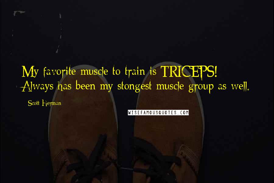 Scott Herman Quotes: My favorite muscle to train is TRICEPS! Always has been my stongest muscle group as well.