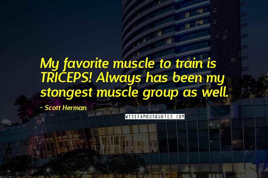 Scott Herman Quotes: My favorite muscle to train is TRICEPS! Always has been my stongest muscle group as well.