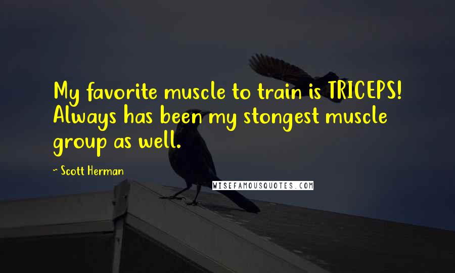 Scott Herman Quotes: My favorite muscle to train is TRICEPS! Always has been my stongest muscle group as well.