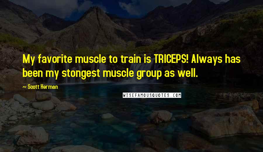 Scott Herman Quotes: My favorite muscle to train is TRICEPS! Always has been my stongest muscle group as well.