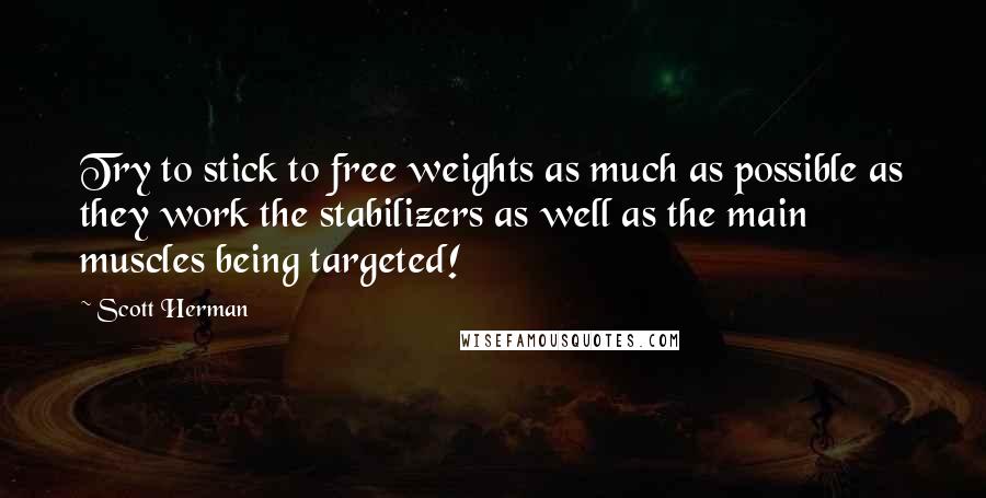 Scott Herman Quotes: Try to stick to free weights as much as possible as they work the stabilizers as well as the main muscles being targeted!