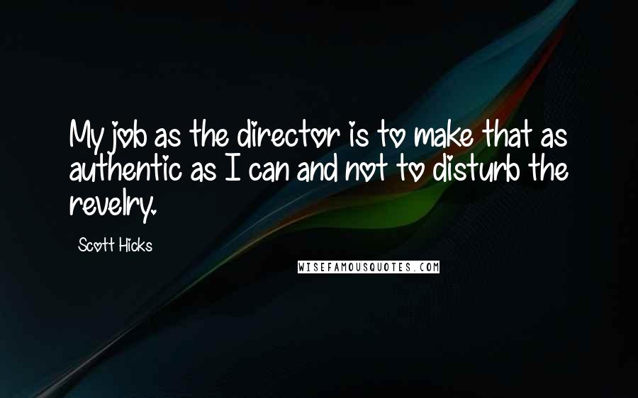 Scott Hicks Quotes: My job as the director is to make that as authentic as I can and not to disturb the revelry.