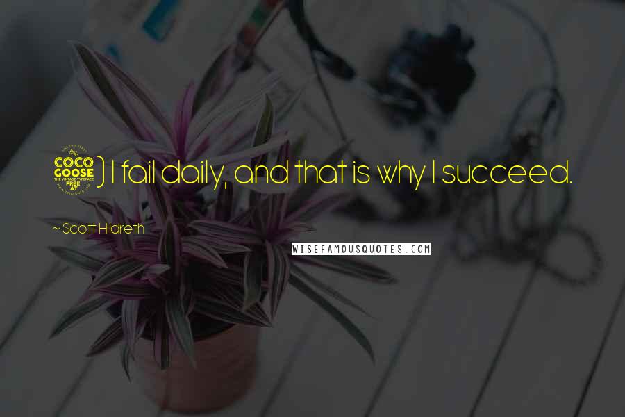 Scott Hildreth Quotes: 5) I fail daily, and that is why I succeed.