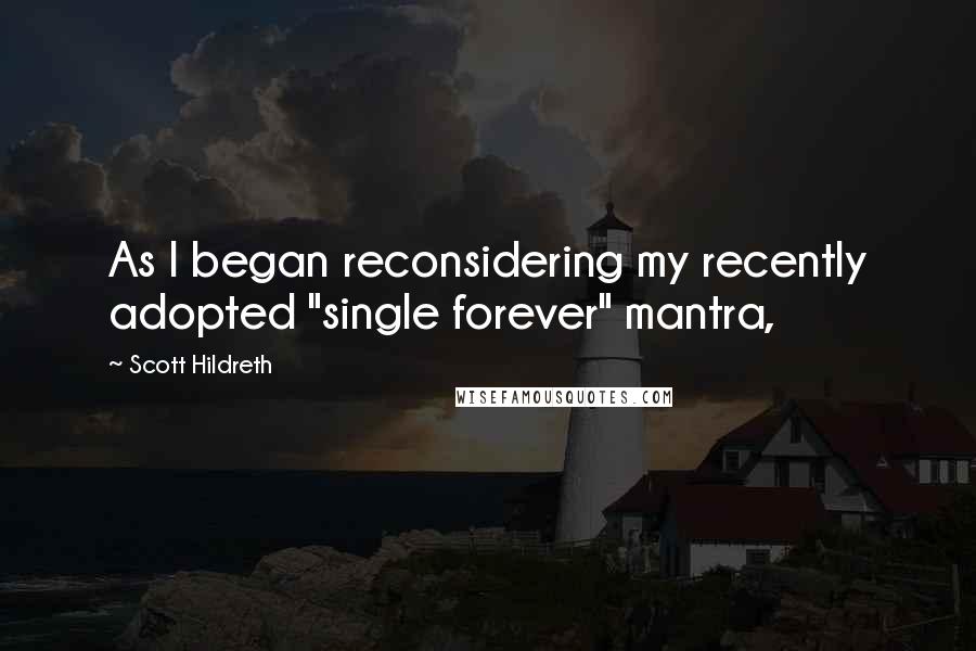 Scott Hildreth Quotes: As I began reconsidering my recently adopted "single forever" mantra,