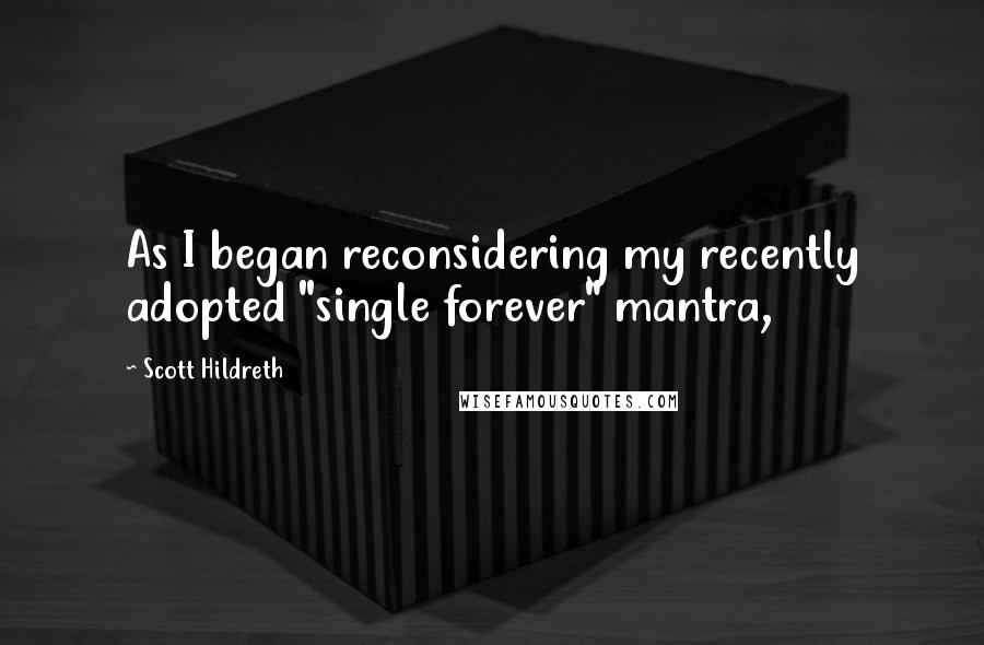 Scott Hildreth Quotes: As I began reconsidering my recently adopted "single forever" mantra,