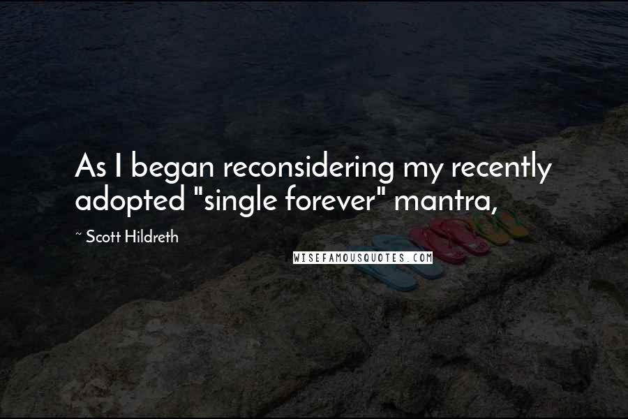 Scott Hildreth Quotes: As I began reconsidering my recently adopted "single forever" mantra,