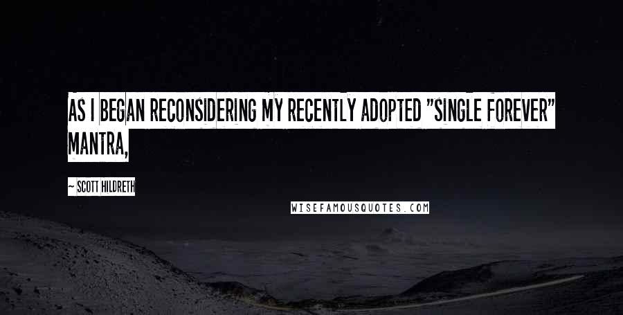 Scott Hildreth Quotes: As I began reconsidering my recently adopted "single forever" mantra,