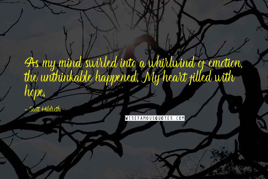 Scott Hildreth Quotes: As my mind swirled into a whirlwind of emotion, the unthinkable happened. My heart filled with hope.