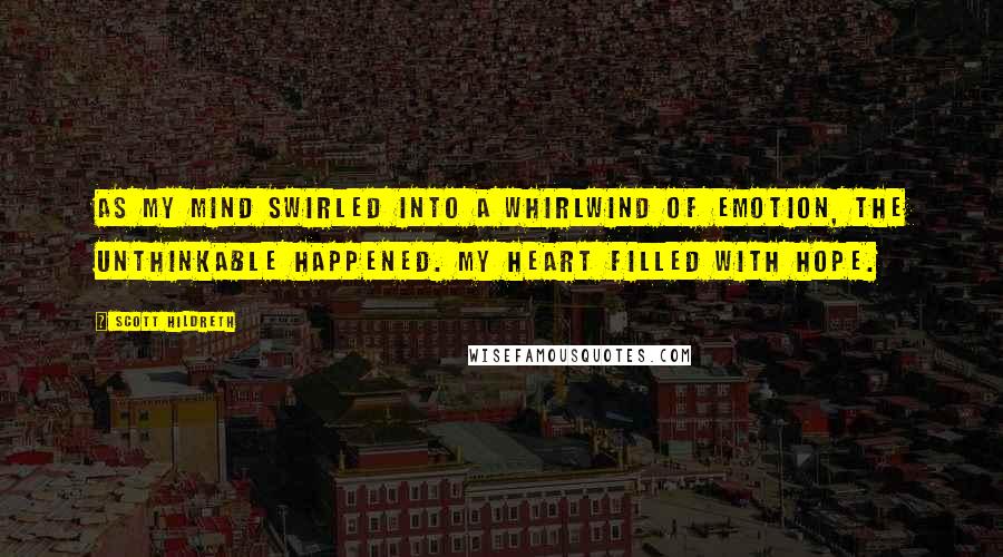 Scott Hildreth Quotes: As my mind swirled into a whirlwind of emotion, the unthinkable happened. My heart filled with hope.