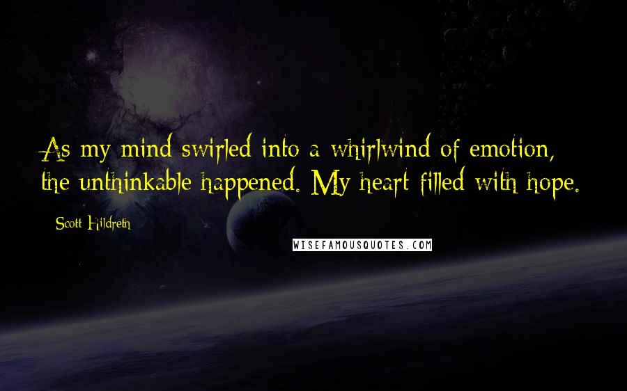 Scott Hildreth Quotes: As my mind swirled into a whirlwind of emotion, the unthinkable happened. My heart filled with hope.