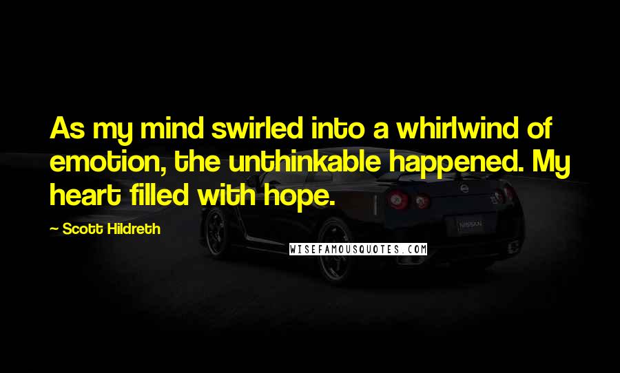 Scott Hildreth Quotes: As my mind swirled into a whirlwind of emotion, the unthinkable happened. My heart filled with hope.