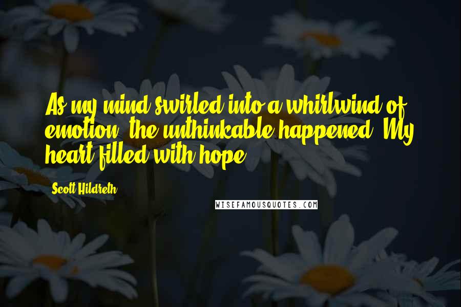 Scott Hildreth Quotes: As my mind swirled into a whirlwind of emotion, the unthinkable happened. My heart filled with hope.