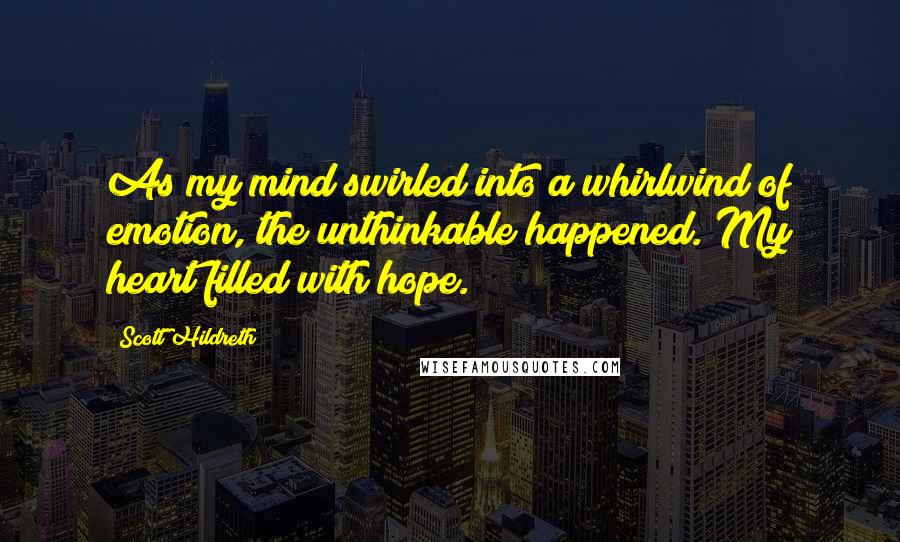 Scott Hildreth Quotes: As my mind swirled into a whirlwind of emotion, the unthinkable happened. My heart filled with hope.