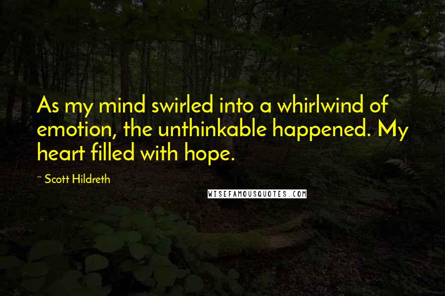 Scott Hildreth Quotes: As my mind swirled into a whirlwind of emotion, the unthinkable happened. My heart filled with hope.