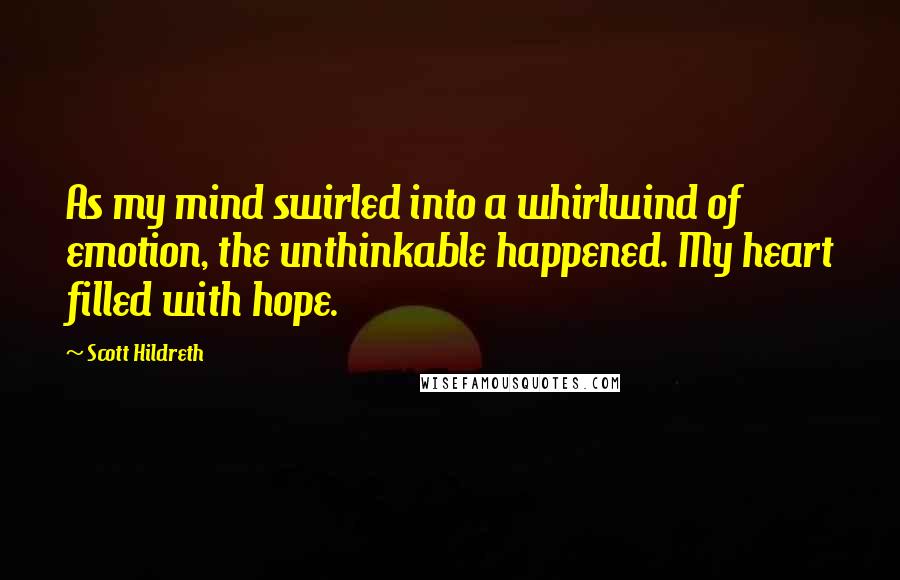 Scott Hildreth Quotes: As my mind swirled into a whirlwind of emotion, the unthinkable happened. My heart filled with hope.