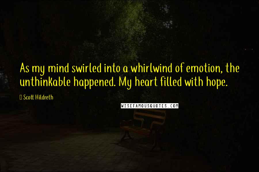 Scott Hildreth Quotes: As my mind swirled into a whirlwind of emotion, the unthinkable happened. My heart filled with hope.