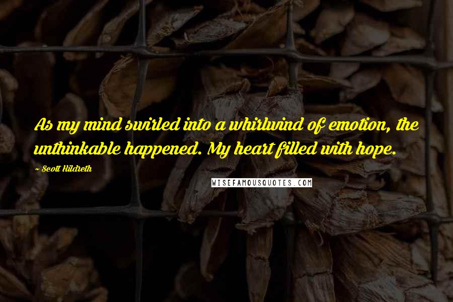 Scott Hildreth Quotes: As my mind swirled into a whirlwind of emotion, the unthinkable happened. My heart filled with hope.