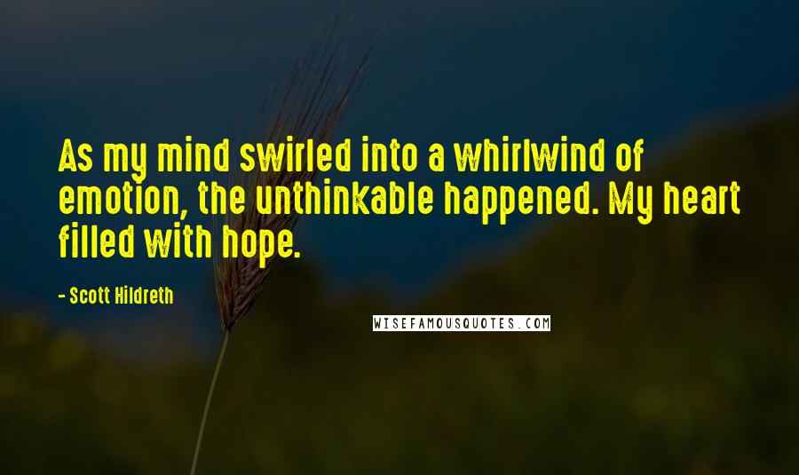 Scott Hildreth Quotes: As my mind swirled into a whirlwind of emotion, the unthinkable happened. My heart filled with hope.