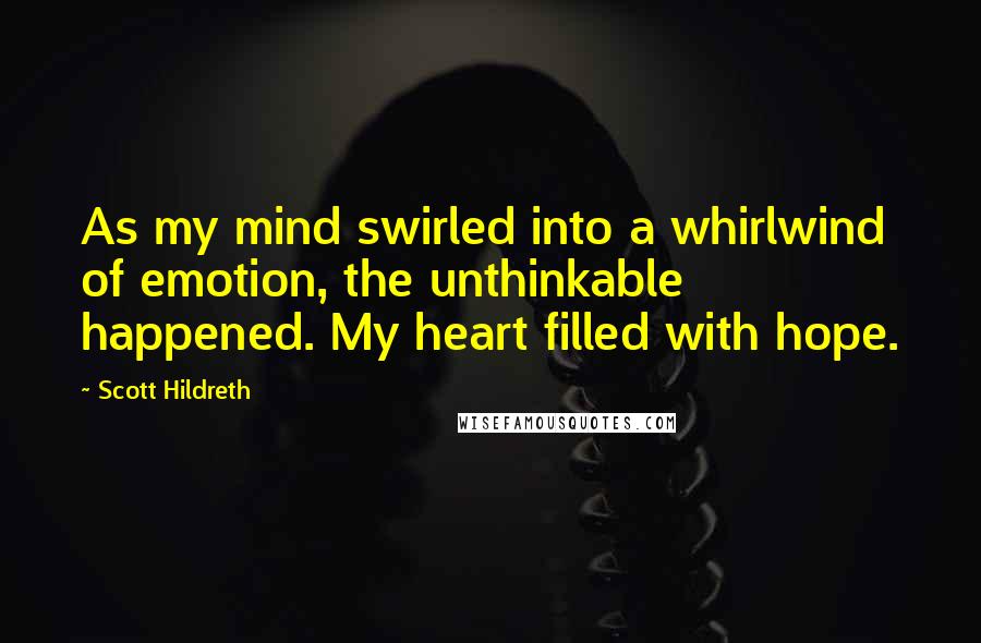 Scott Hildreth Quotes: As my mind swirled into a whirlwind of emotion, the unthinkable happened. My heart filled with hope.