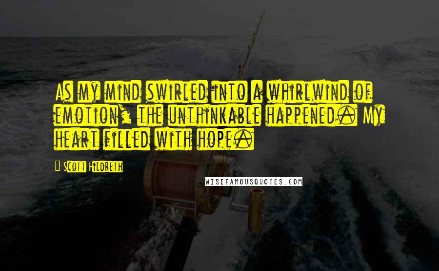 Scott Hildreth Quotes: As my mind swirled into a whirlwind of emotion, the unthinkable happened. My heart filled with hope.