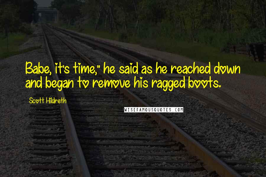 Scott Hildreth Quotes: Babe, it's time," he said as he reached down and began to remove his ragged boots.