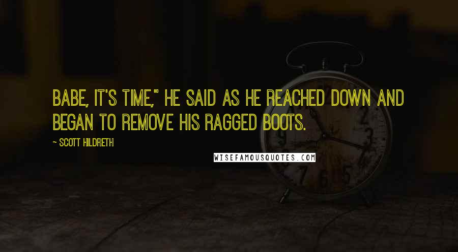 Scott Hildreth Quotes: Babe, it's time," he said as he reached down and began to remove his ragged boots.